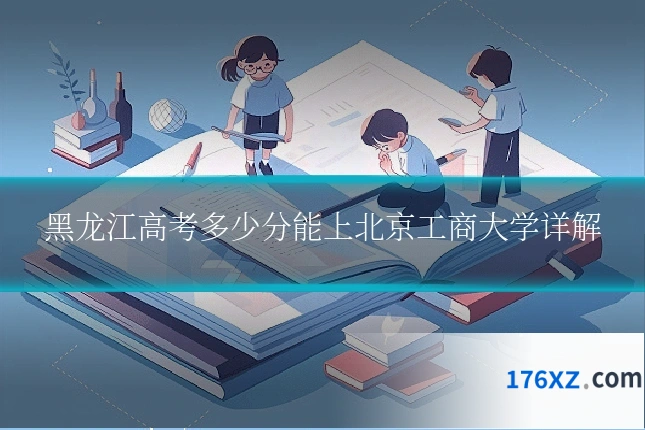 黑龙江高考多少分能上北京工商大学详解