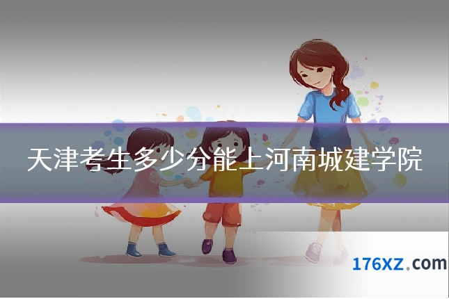 天津考生多少分能上河南城建学院