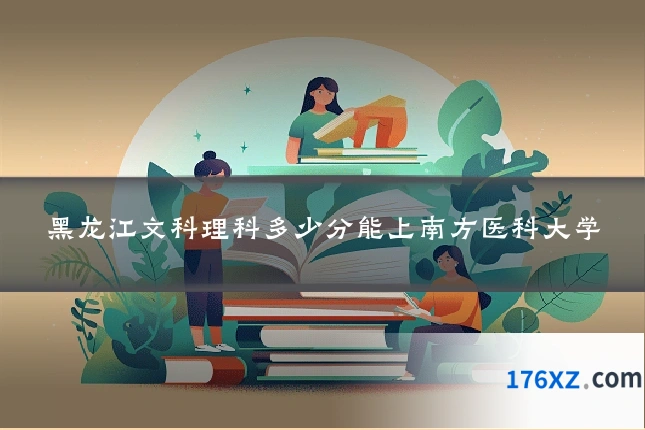 黑龙江文科理科多少分能上南方医科大学