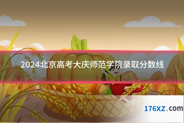 2024北京高考大庆师范学院录取分数线