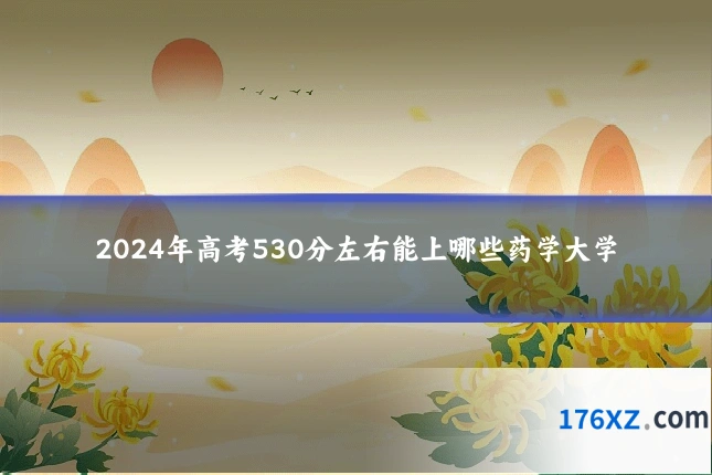 2024年高考530分左右能上哪些药学大学