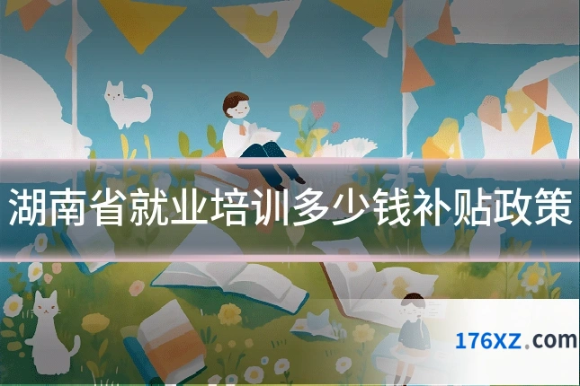 湖南省就业培训多少钱补贴政策