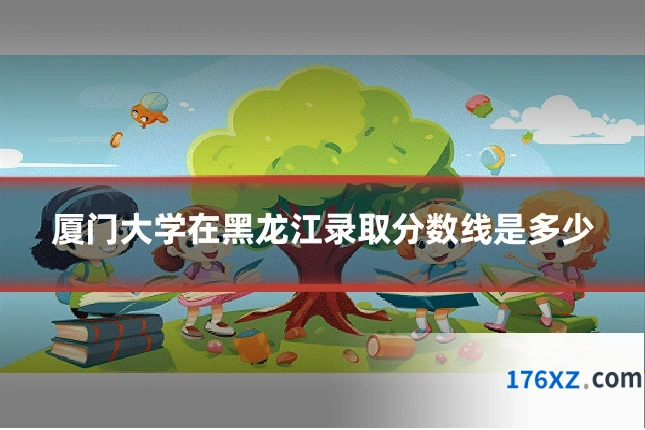 厦门大学在黑龙江录取分数线是多少