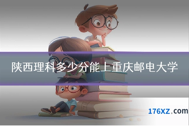 陕西理科多少分能上重庆邮电大学