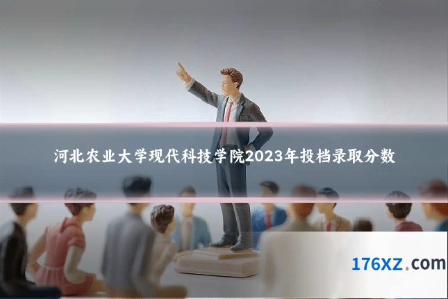 河北农业大学现代科技学院2023年投档录取分数
