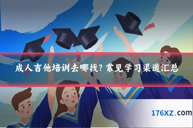 成人吉他培训去哪找？常见学习渠道汇总