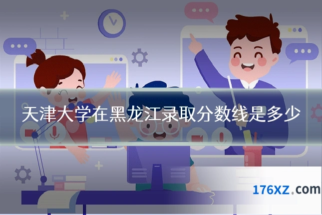 天津大学在黑龙江录取分数线是多少