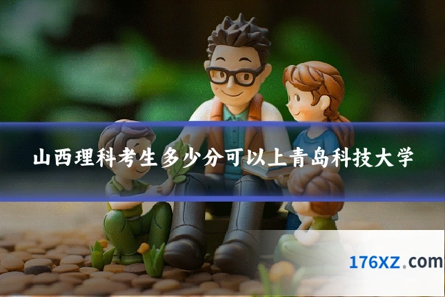 山西理科考生多少分可以上青岛科技大学