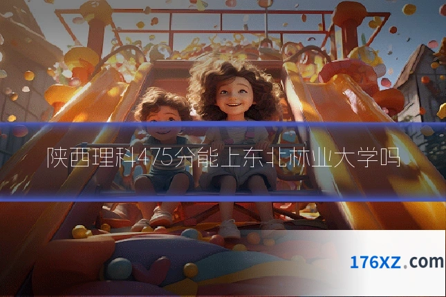陕西理科475分能上东北林业大学吗