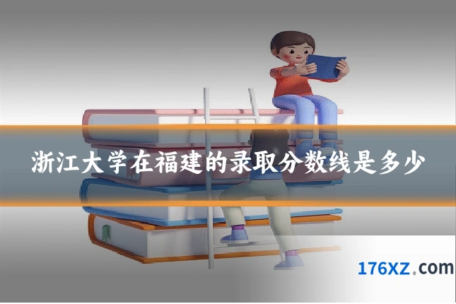 浙江大学在福建的录取分数线是多少
