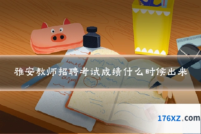 雅安教师招聘考试成绩什么时候出来