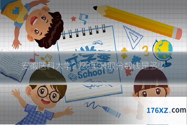 安徽医科大学2023年录取分数线是多少