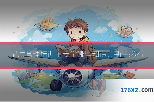 品质管理培训主要学哪些知识，新手必看