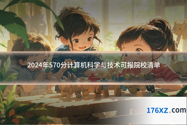 2024年570分计算机科学与技术可报院校清单