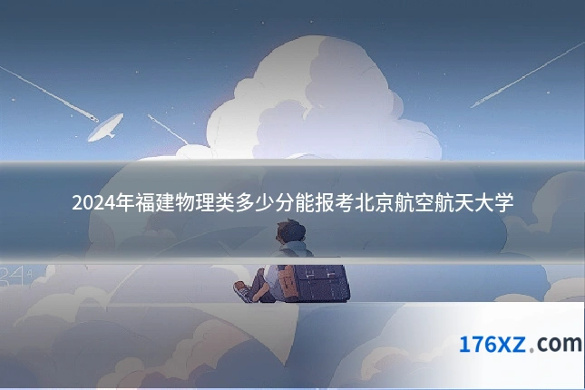 2024年福建物理类多少分能报考北京航空航天大学