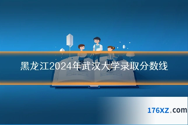 黑龙江2024年武汉大学录取分数线