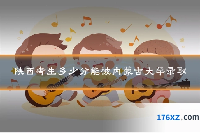 陕西考生多少分能被内蒙古大学录取