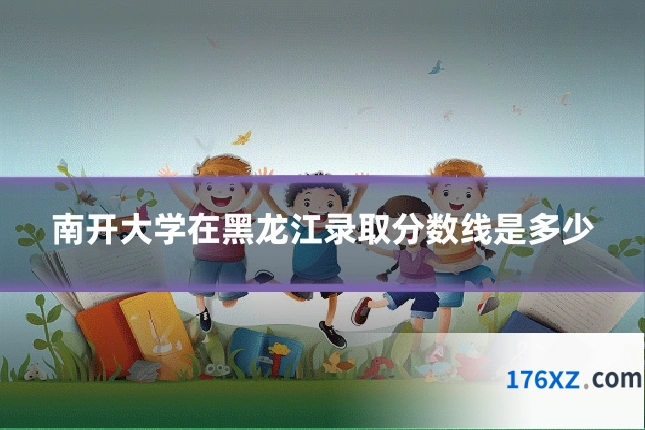 南开大学在黑龙江录取分数线是多少