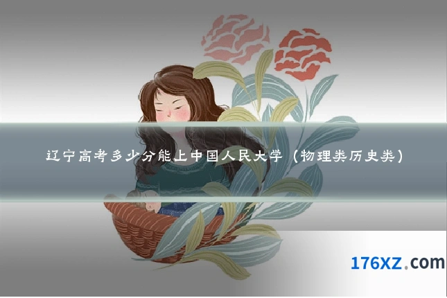 辽宁高考多少分能上中国人民大学(物理类历史类)
