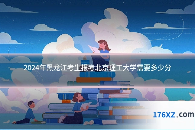 2024年黑龙江考生报考北京理工大学需要多少分