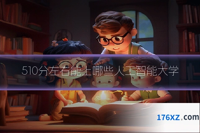 510分左右能上哪些人工智能大学