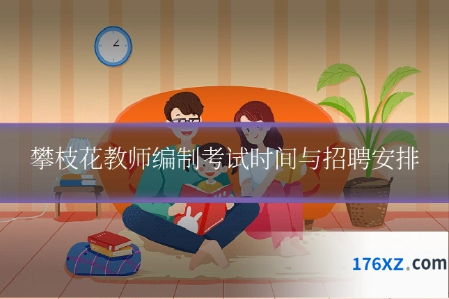 攀枝花教师编制考试时间与招聘安排