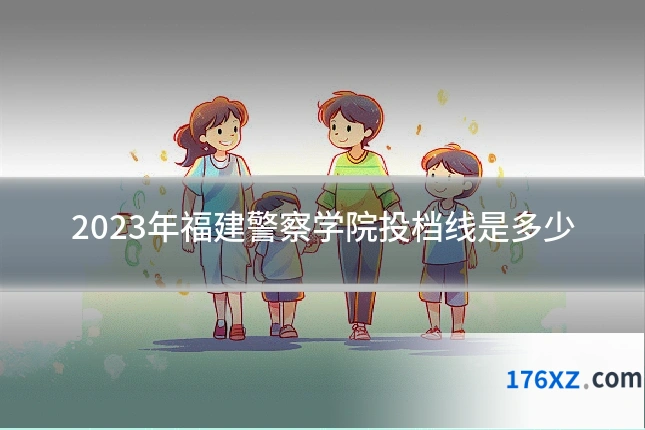 2023年福建警察学院投档线是多少