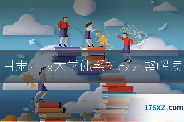 甘肃开放大学体系构成完整解读