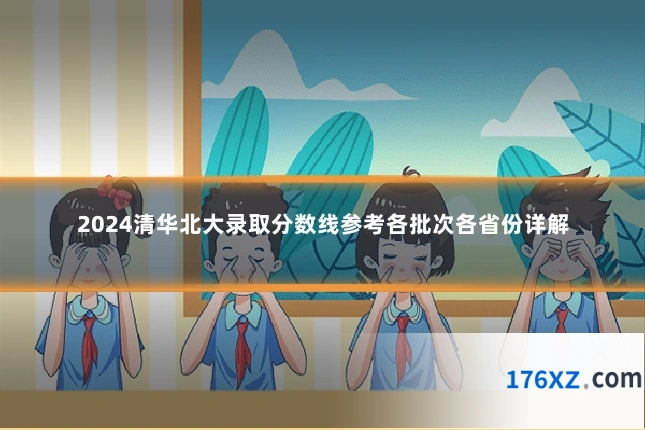 2024清华北大录取分数线参考各批次各省份详解