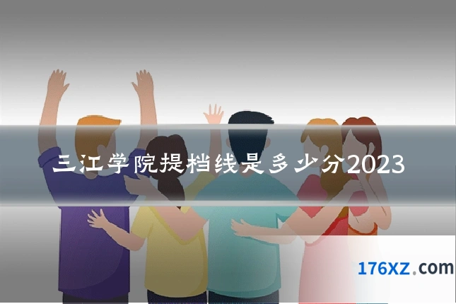 三江学院提档线是多少分2023