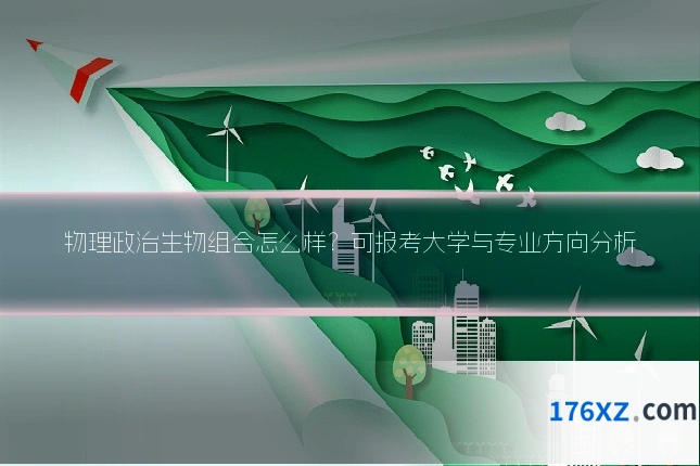 物理政治生物组合怎么样？可报考大学与专业方向分析