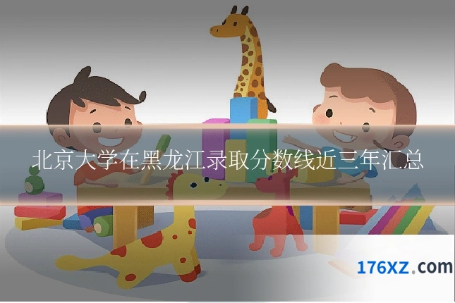 北京大学在黑龙江录取分数线近三年汇总
