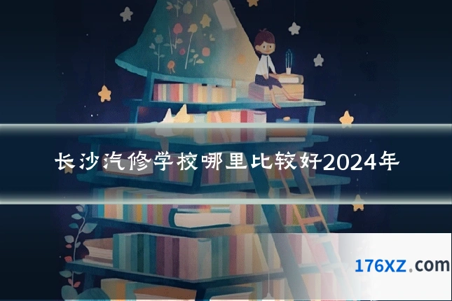 长沙汽修学校哪里比较好2024年