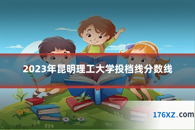 2023年昆明理工大学投档线分数线