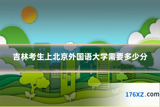 吉林考生上北京外国语大学需要多少分