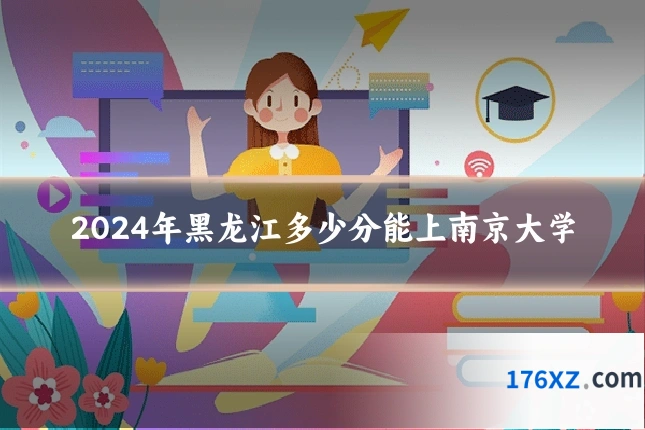 2024年黑龙江多少分能上南京大学