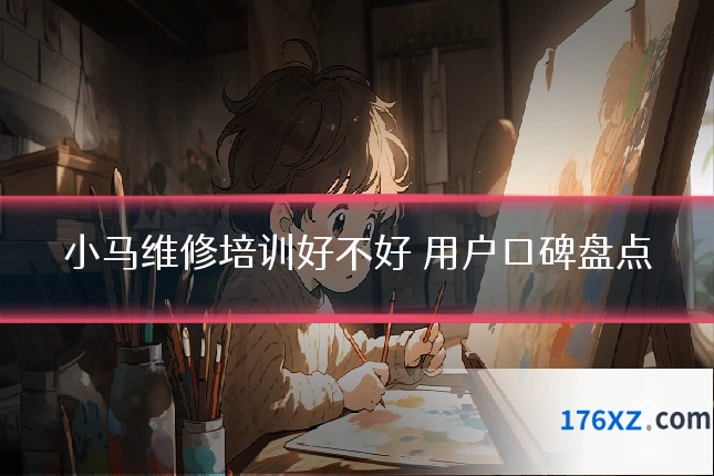 小马维修培训好不好 用户口碑盘点