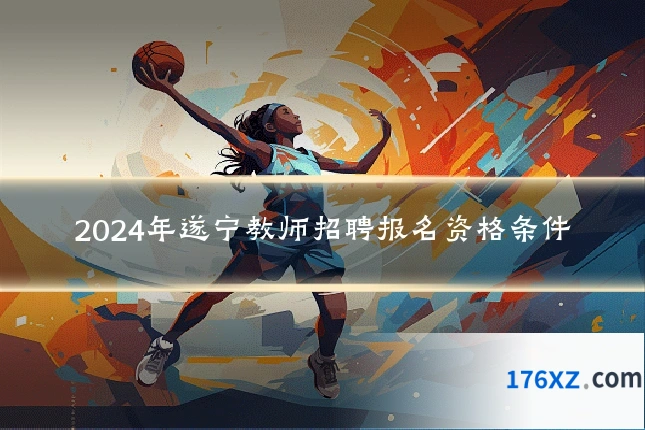 2024年遂宁教师招聘报名资格条件
