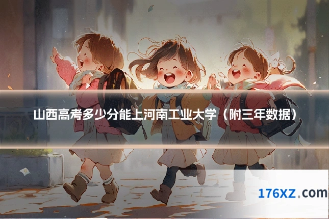 山西高考多少分能上河南工业大学（附三年数据）