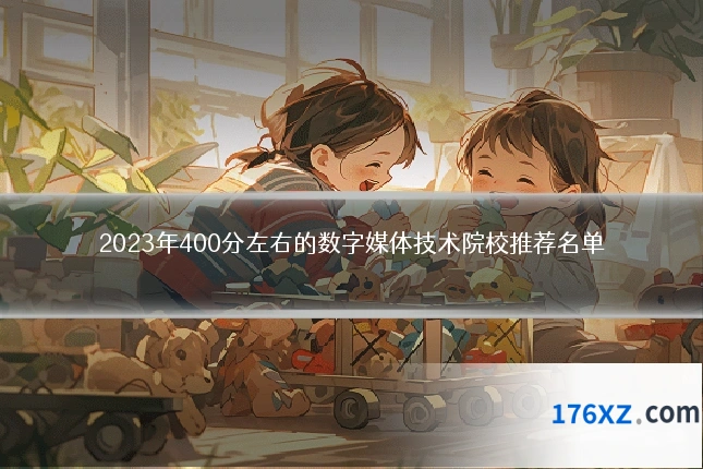 2023年400分左右的数字媒体技术院校推荐名单