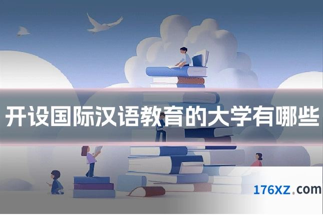 开设国际汉语教育的大学有哪些