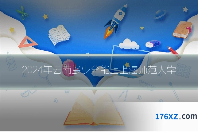 2024年云南多少分能上上海师范大学