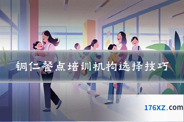 铜仁餐点培训机构选择技巧