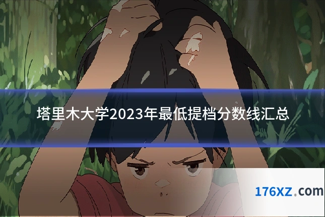 塔里木大学2023年最低提档分数线汇总