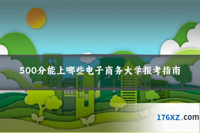 500分能上哪些电子商务大学报考指南