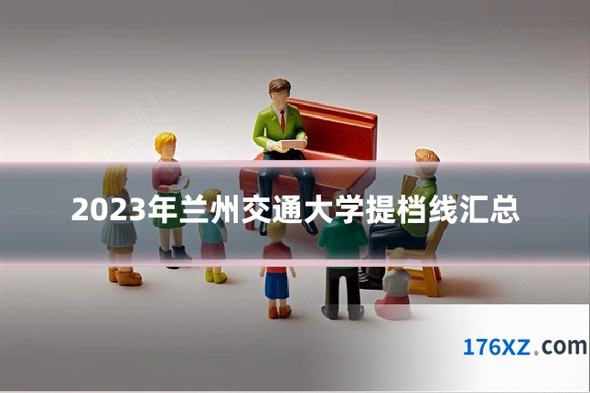 2023年兰州交通大学提档线汇总