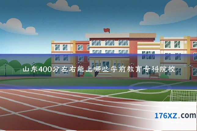 山东400分左右能上哪些学前教育专科院校