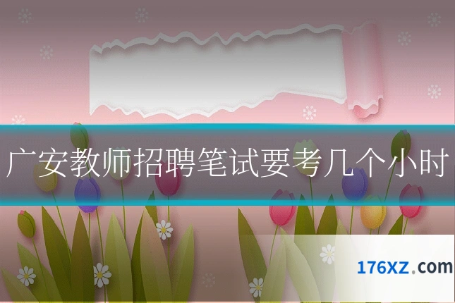 广安教师招聘笔试要考几个小时