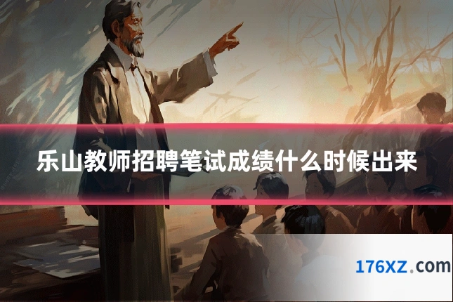 乐山教师招聘笔试成绩什么时候出来