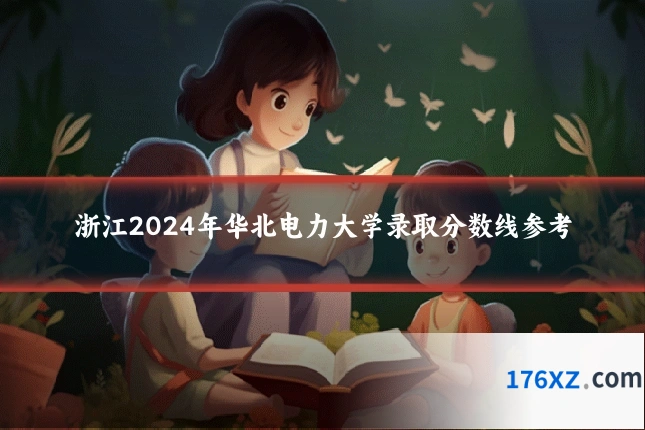 浙江2024年华北电力大学录取分数线参考